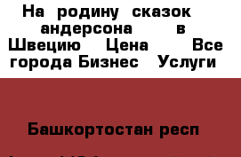 На  родину  сказок    андерсона  .....в  Швецию  › Цена ­ 1 - Все города Бизнес » Услуги   . Башкортостан респ.